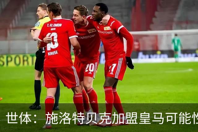 世体：施洛特贝克加盟皇马可能性变大 穆帅欣赏且仅需约5到6千万